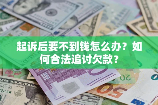 济南起诉后要不到钱怎么办？如何合法追讨欠款？
