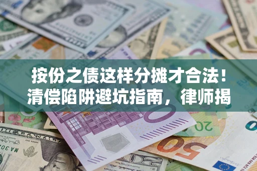 济南按份之债这样分摊才合法！清偿陷阱避坑指南，律师揭秘关键条款