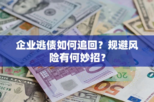 济南企业逃债如何追回？规避风险有何妙招？