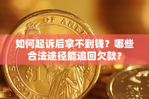 济南如何起诉后拿不到钱？哪些合法途径能追回欠款？
