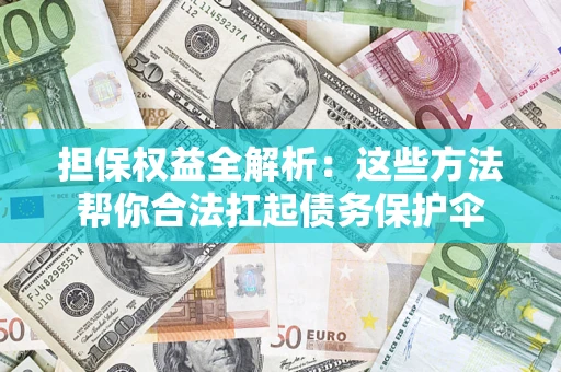 济南担保权益全解析：这些方法帮你合法扛起债务保护伞