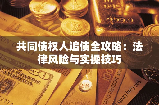 济南共同债权人追债全攻略：法律风险与实操技巧
