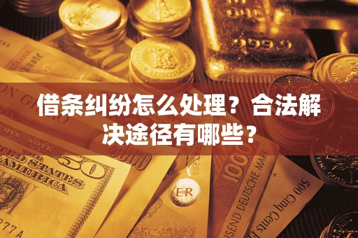 济南借条纠纷怎么处理？合法解决途径有哪些？