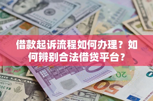 济南借款起诉流程如何办理？如何辨别合法借贷平台？