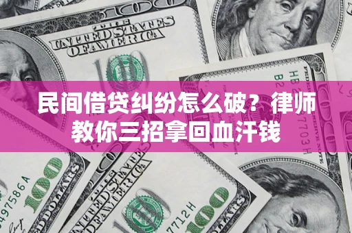济南民间借贷纠纷怎么破？律师教你三招拿回血汗钱