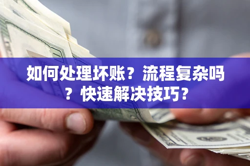 济南如何处理坏账？流程复杂吗？快速解决技巧？