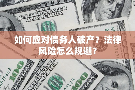 济南如何应对债务人破产？法律风险怎么规避？