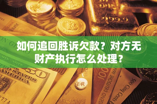 济南如何追回胜诉欠款？对方无财产执行怎么处理？