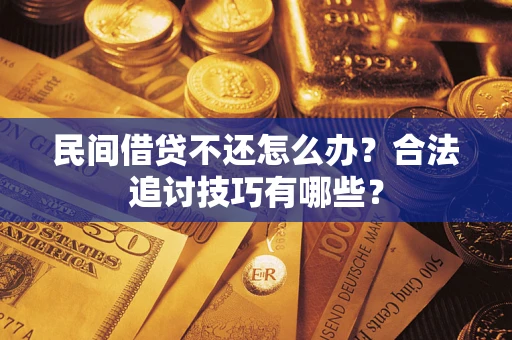 济南民间借贷不还怎么办？合法追讨技巧有哪些？