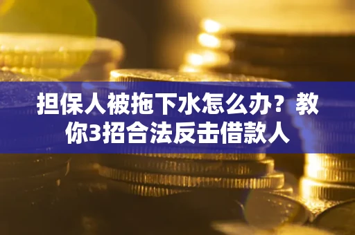 济南担保人被拖下水怎么办？教你3招合法反击借款人