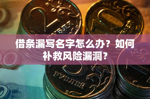 济南借条漏写名字怎么办？如何补救风险漏洞？