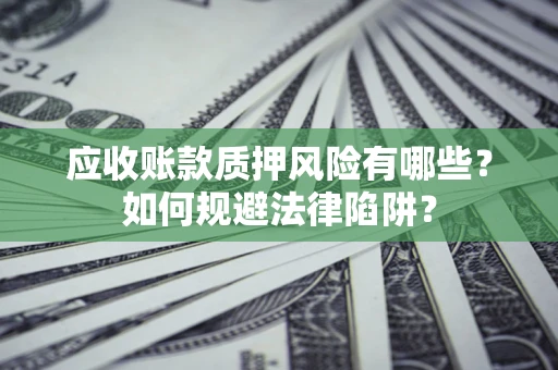 济南应收账款质押风险有哪些？如何规避法律陷阱？