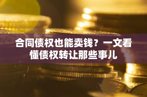 济南合同债权也能卖钱？一文看懂债权转让那些事儿
