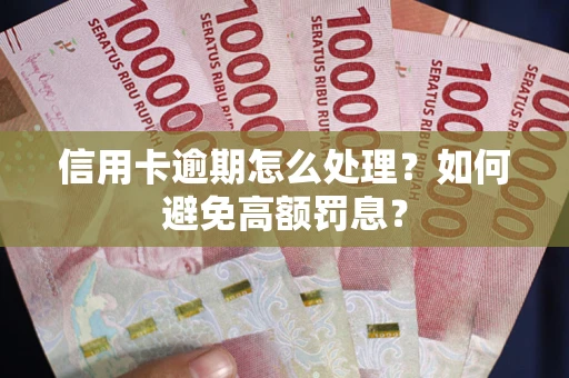 济南信用卡逾期怎么处理？如何避免高额罚息？