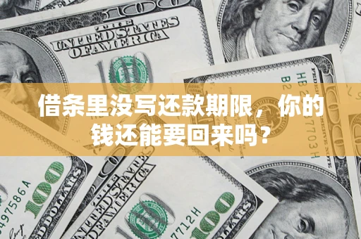 济南借条里没写还款期限，你的钱还能要回来吗？