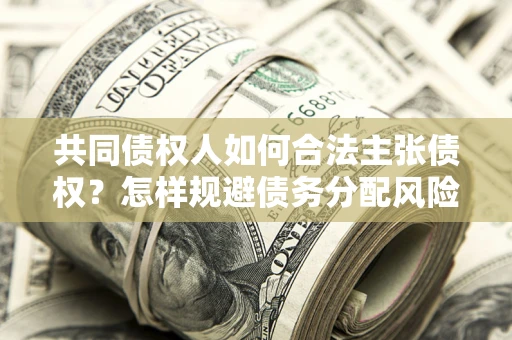 济南共同债权人如何合法主张债权？怎样规避债务分配风险？