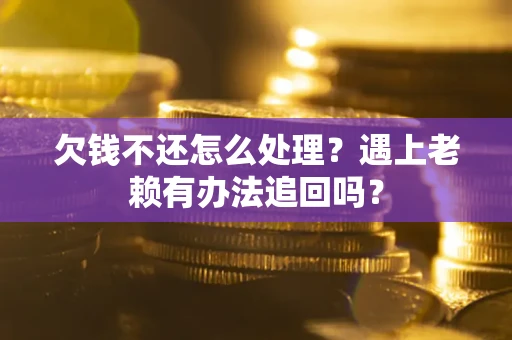 济南欠钱不还怎么处理？遇上老赖有办法追回吗？