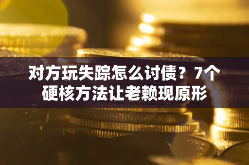 济南对方玩失踪怎么讨债？7个硬核方法让老赖现原形