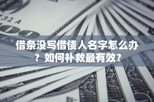 济南借条没写借债人名字怎么办？如何补救最有效？