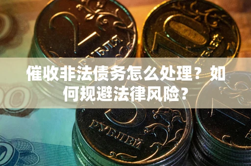 济南催收非法债务怎么处理？如何规避法律风险？