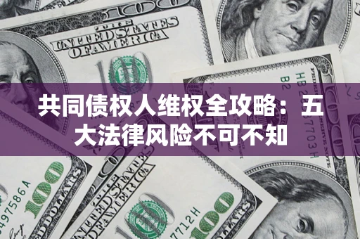 济南共同债权人维权全攻略：五大法律风险不可不知