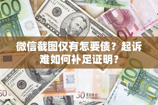 济南微信截图仅有怎要债？起诉难如何补足证明？