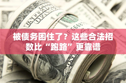 济南被债务困住了？这些合法招数比“跑路”更靠谱