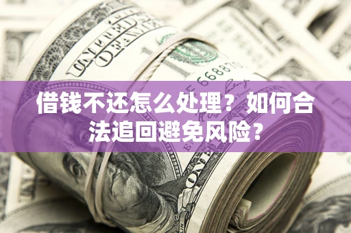 济南借钱不还怎么处理？如何合法追回避免风险？