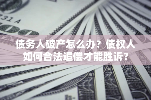 济南债务人破产怎么办？债权人如何合法追偿才能胜诉？
