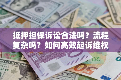 济南抵押担保诉讼合法吗？流程复杂吗？如何高效起诉维权？