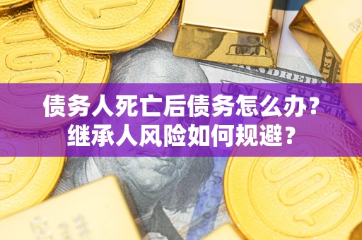 济南债务人死亡后债务怎么办？继承人风险如何规避？