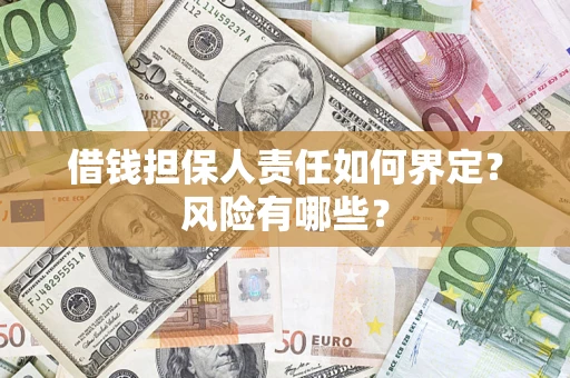 济南借钱担保人责任如何界定?风险有哪些? 济南借钱担保人责任如何界定?风险有哪些?