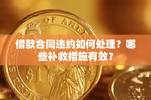 济南借款合同违约如何处理？哪些补救措施有效？