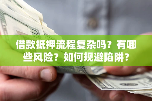 济南借款抵押流程复杂吗？有哪些风险？如何规避陷阱？