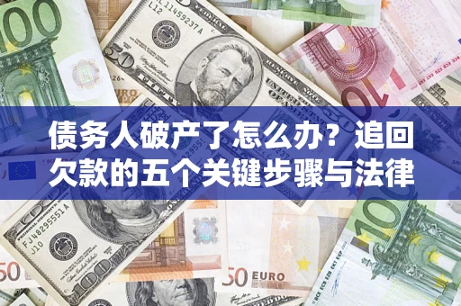 济南债务人破产了怎么办？追回欠款的五个关键步骤与法律策略