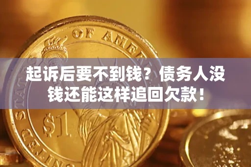 济南起诉后要不到钱？债务人没钱还能这样追回欠款！