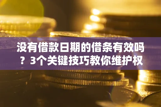 济南没有借款日期的借条有效吗？3个关键技巧教你维护权益
