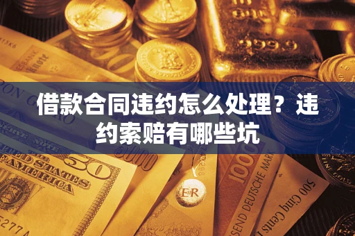 济南借款合同违约怎么处理？违约索赔有哪些坑