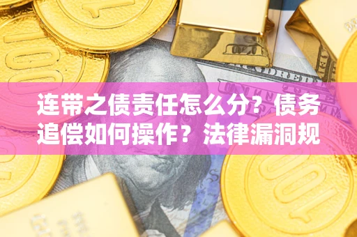 济南连带之债责任怎么分？债务追偿如何操作？法律漏洞规避指南