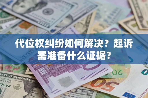 济南代位权纠纷如何解决？起诉需准备什么证据？