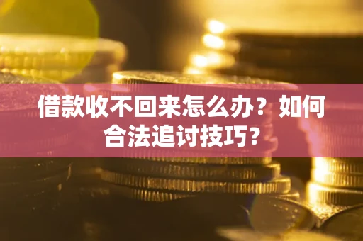 济南借款收不回来怎么办？如何合法追讨技巧？