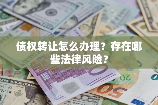 济南债权转让怎么办理？存在哪些法律风险？