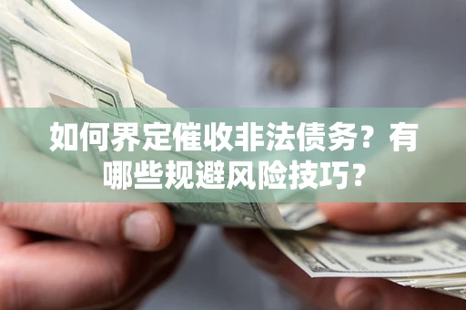 济南如何界定催收非法债务？有哪些规避风险技巧？