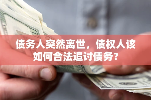 济南债务人突然离世，债权人该如何合法追讨债务？