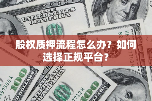 济南股权质押流程怎么办？如何选择正规平台？