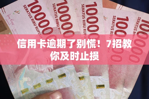 济南信用卡逾期了别慌！7招教你及时止损