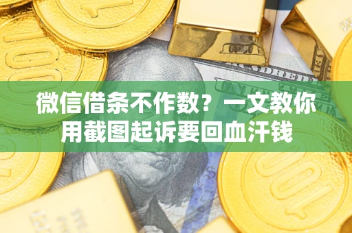 济南微信借条不作数？一文教你用截图起诉要回血汗钱