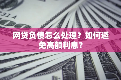 济南网贷负债怎么处理？如何避免高额利息？
