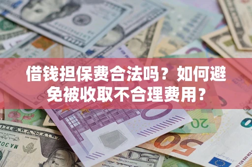 济南借钱担保费合法吗？如何避免被收取不合理费用？