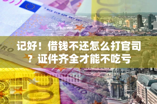 济南记好！借钱不还怎么打官司？证件齐全才能不吃亏